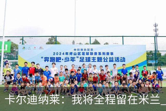 卡尔迪纳莱：我将全程留在米兰 亲临博洛尼亚与国际米兰之战